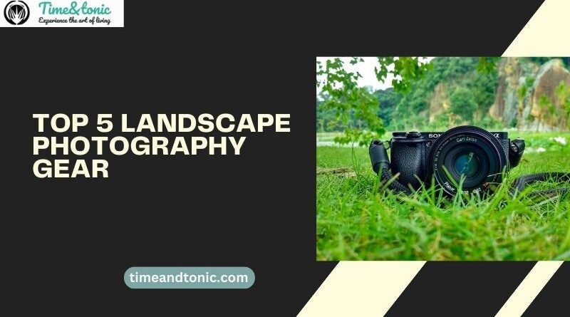 Top 5 Landscape Photography Gear